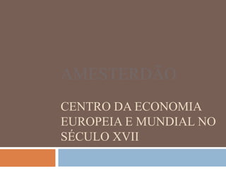 AMESTERDÃOCentro da economia europeia e mundial no século XVII 
