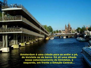 Amsterdam é uma cidade para se andar a pé, de bicicleta ou de barco. Dá só uma olhada nesse estacionamento de bicicletas, à esquerda, em frente a Estação Central... 
