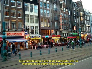 A juventude aqui é prá lá de avançada, até na
   maneira de se vestir e de se comportar...
 