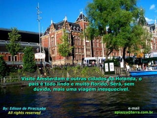 Visite Amsterdam e outras cidades da Holanda, o
   país é todo lindo e muito florido. Será, sem
     dúvida, mais uma viagem inesquecível.
 