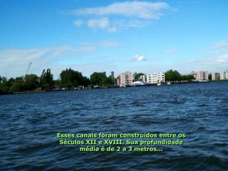Esses canais foram construídos entre os
 Séculos XII e XVIII. Sua profundidade
       média é de 2 a 3 metros...
 