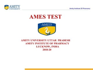 Amity Institute Of Pharmacy
AMES TEST
AMITY UNIVERSITY UTTAR PRADESH
AMITY INSTITUTE OF PHARMACY
LUCKNOW, INDIA
2018-20
 