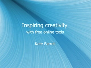 Inspiring creativity  with free online tools Kate Farrell 