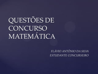 FLÁVIO ANTÔNIO DA SILVA
ESTUDANTE CONCURSEIRO
QUESTÕES DE
CONCURSO
MATEMÁTICA
 