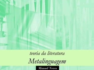 teoria da literatura
Metalinguagem
    Manoel Neves
 