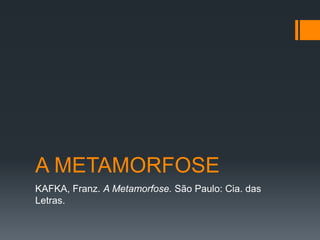 A METAMORFOSE
KAFKA, Franz. A Metamorfose. São Paulo: Cia. das
Letras.
 