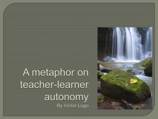 A metaphoronteacher-learnerautonomyBy Víctor Lugo 