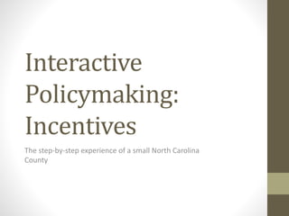 Interactive
Policymaking:
Incentives
The step-by-step experience of a small North Carolina
County
 