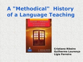 A &quot;Methodical&quot;  History of a Language Teaching    Cristiane Ribeiro Guilherme Lourenço Lígia Ferreira 