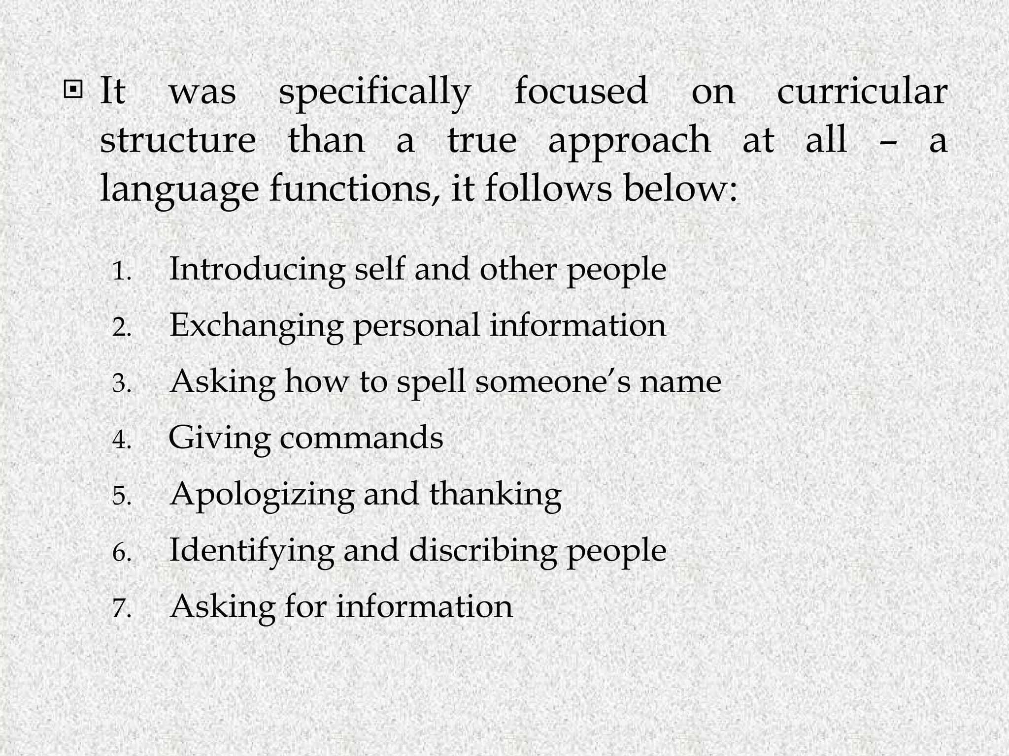 It was specifically focused on curricular structure than a true approach at all – a language functions, it follows below: Introducing self and other people Exchanging personal information Asking how to spell someone’s name Giving commands Apologizing and thanking Identifying and discribing people Asking for information 