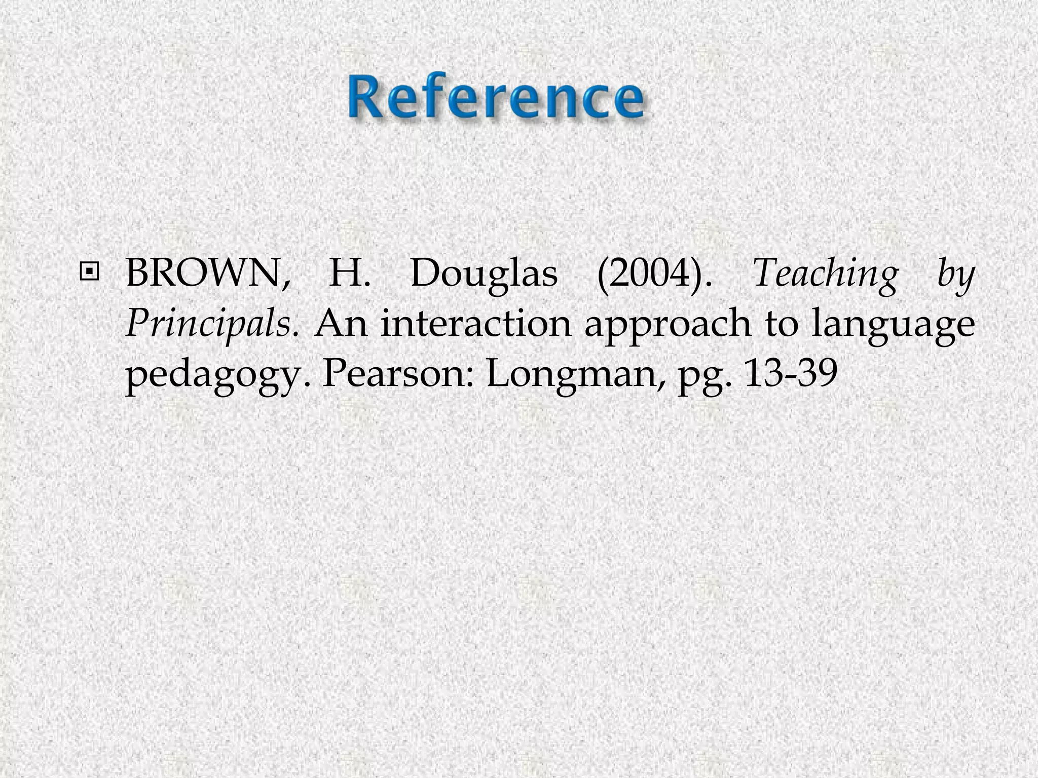 BROWN, H. Douglas (2004).  Teaching by Principals.  An interaction approach to language pedagogy. Pearson: Longman, pg. 13-39 