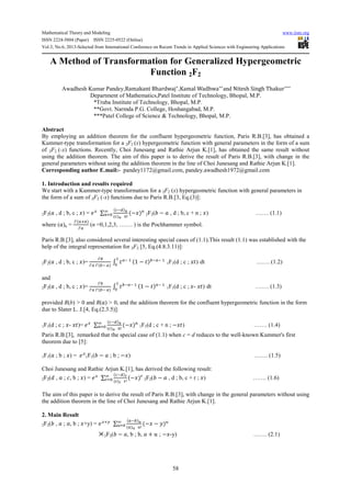 Mathematical Theory and Modeling www.iiste.org
ISSN 2224-5804 (Paper) ISSN 2225-0522 (Online)
Vol.3, No.6, 2013-Selected from International Conference on Recent Trends in Applied Sciences with Engineering Applications
58
A Method of Transformation for Generalized Hypergeometric
Function 2F2
Awadhesh Kumar Pandey,Ramakant Bhardwaj∗
,Kamal Wadhwa∗∗
and Nitesh Singh Thakur∗∗∗
Department of Mathematics,Patel Institute of Technology, Bhopal, M.P.
*Truba Institute of Technology, Bhopal, M.P.
**Govt. Narmda P.G. College, Hoshangabad, M.P.
***Patel College of Science & Technology, Bhopal, M.P.
Abstract
By employing an addition theorem for the confluent hypergeometric function, Paris R.B.[3], has obtained a
Kummer-type transformation for a 2F2 (x) hypergeometric function with general parameters in the form of a sum
of 2F2 (-x) functions. Recently, Choi Junesang and Rathie Arjun K.[1], has obtained the same result without
using the addition theorem. The aim of this paper is to derive the result of Paris R.B.[3], with change in the
general parameters without using the addition theorem in the line of Choi Junesang and Rathie Arjun K.[1].
Corresponding author E.mail:- pandey1172@gmail.com, pandey.awadhesh1972@gmail.com
1. Introduction and results required
We start with a Kummer-type transformation for a 2F2 (x) hypergeometric function with general parameters in
the form of a sum of 2F2 (-x) functions due to Paris R.B.[3, Eq.(3)]:
2F2( , d ; b, c ; ) = ∑
!"#$
%#$ &!
(
&)* − #&
2F2(, − , d ; b, c + n ; ) ……. (1.1)
where ( )n =
- ./0#
-.
(n =0,1,2,3, ……. ) is the Pochhammer symbol.
Paris R.B.[3], also considered several interesting special cases of (1.1).This result (1.1) was established with the
help of the integral representation for 2F2 [5, Eq.(4.8.3.11)]:
2F2( , d ; b, c ; )=
-1
-. - 1! .#
2 3.! 44
*
1 − 3#1!.! 4
1F1(d ; c ; 3) dt ……. (1.2)
and
2F2( , d ; b, c ; )=
-1
-. - 1! .#
2 31!.! 44
*
1 − 3#.! 4
1F1(d ; c ; - 3) dt ……. (1.3)
provided R(b) > 0 and R( ) > 0, and the addition theorem for the confluent hypergeometric function in the form
due to Slater L. J.[4, Eq.(2.3.5)]:
1F1(d ; c ; - 3)= ∑
!"#$
%#$ &!
(
&)* − #&
1F1(d ; c + n ; − 3) ……. (1.4)
Paris R.B.[3], remarked that the special case of (1.1) when c = d reduces to the well-known Kummer's first
theorem due to [5]:
1F1( ; b ; ) = 1F1(, − ; b ; − ) ……. (1.5)
Choi Junesang and Rathie Arjun K.[1], has derived the following result:
2F2(6 , ; 7, b ; ) = ∑
!"#8
%#8 9!
(
9)* − #9
2F2(, − , d ; b, c + r ; ) ……. (1.6)
The aim of this paper is to derive the result of Paris R.B.[3], with change in the general parameters without using
the addition theorem in the line of Choi Junesang and Rathie Arjun K.[1].
2. Main Result
2F2(, , ; , b ; +y) = /: ∑
.!1#;
.#; <!
(
<)* − − =#<
2F2(, − , b ; b, + ? ; − -y) ……. (2.1)
 