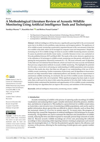 Citation: Sharma, S.; Sato, K.;
Gautam, B.P. A Methodological
Literature Review of Acoustic
Wildlife Monitoring Using Artificial
Intelligence Tools and Techniques.
Sustainability 2023, 15, 7128.
https://doi.org/10.3390/
su15097128
Academic Editor: Guillermo
Rey Gozalo
Received: 26 December 2022
Revised: 20 April 2023
Accepted: 23 April 2023
Published: 24 April 2023
Copyright: © 2023 by the authors.
Licensee MDPI, Basel, Switzerland.
This article is an open access article
distributed under the terms and
conditions of the Creative Commons
Attribution (CC BY) license (https://
creativecommons.org/licenses/by/
4.0/).
sustainability
Review
A Methodological Literature Review of Acoustic Wildlife
Monitoring Using Artificial Intelligence Tools and Techniques
Sandhya Sharma 1,*, Kazuhiko Sato 1 and Bishnu Prasad Gautam 2
1 The Department of Engineering, Muroran Institute of Technology, Muroran 050-0071, Japan
2 The Department of Economic Informatics, Kanazawa Gakuin University, Kanazawa 920-1392, Japan
* Correspondence: 22096503@mmm.muroran-it.ac.jp
Abstract: Artificial intelligence (AI) has become a significantly growing field in the environmental
sector due to its ability to solve problems, make decisions, and recognize patterns. The significance of
AI in wildlife acoustic monitoring is particularly important because of the vast amounts of data that
are available in this field, which can be leveraged for computer vision and interpretation. Despite the
increasing use of AI in wildlife ecology, its future in acoustic wildlife monitoring remains uncertain.
To assess its potential and identify future needs, a scientific literature review was conducted on
54 works published between 2015 and March 2022. The results of the review showed a significant rise
in the utilization of AI techniques in wildlife acoustic monitoring over this period, with birds (N = 26)
gaining the most popularity, followed by mammals (N = 12). The most commonly used AI algorithm
in this field was Convolutional Neural Network, which was found to be more accurate and beneficial
than previous categorization methods in acoustic wildlife monitoring. This highlights the potential
for AI to play a crucial role in advancing our understanding of wildlife populations and ecosystems.
However, the results also show that there are still gaps in our understanding of the use of AI in
wildlife acoustic monitoring. Further examination of previously used AI algorithms in bioacoustics
research can help researchers better understand patterns and identify areas for improvement in
autonomous wildlife monitoring. In conclusion, the use of AI in wildlife acoustic monitoring is a
rapidly growing field with a lot of potential. While significant progress has been made in recent
years, there is still much to be done to fully realize the potential of AI in this field. Further research is
needed to better understand the limitations and opportunities of AI in wildlife acoustic monitoring,
and to develop new algorithms that can improve the accuracy and usefulness of this technology.
Keywords: artificial intelligence; bioacoustics; monitoring; review; wildlife
1. Introduction
Acoustic monitoring of wildlife is the process of capturing audio recordings of wildlife
vocalizations and analyzing them to gain valuable information about the presence, distribu-
tion, and behavior of species [1]. This method is a powerful tool for wildlife conservation,
as it provides a non-invasive way of monitoring wildlife populations, and can be used to
gather information about species that are difficult to observe directly, such as those that
are nocturnal, elusive [2–4] or live in remote areas [5]. In recent years, the progress of
technology has caused the integration of artificial intelligence (AI) techniques in acoustic
monitoring. AI algorithms are used to automate the detection and classification of wildlife
sounds, reducing the time and effort required to manually process large amounts of audio
data [2]. Because acoustic wildlife recordings are of low cost, processing the collected
recordings is time-consuming while requiring extensive training to preprocess such record-
ings into meaningful data [1,6]. This has the potential to greatly improve the efficiency and
accuracy of the process, allowing for the monitoring of multi-species and a greater number
of sounds.
Sustainability 2023, 15, 7128. https://doi.org/10.3390/su15097128 https://www.mdpi.com/journal/sustainability
 