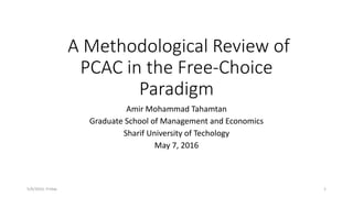 A Methodological Review of
PCAC in the Free-Choice
Paradigm
Amir Mohammad Tahamtan
Graduate School of Management and Economics
Sharif University of Techology
May 7, 2016
5/6/2016, Friday 1
 