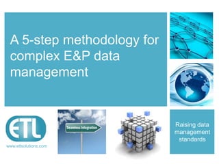 A 5-step methodology for
complex E&P data
management

                       Raising data
                       management
                        standards

www.etlsolutions.com
 