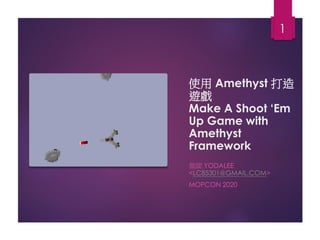 使用 Amethyst 打造
遊戲
Make A Shoot ‘Em
Up Game with
Amethyst
Framework
葉闆 YODALEE
<LC85301@GMAIL.COM>
MOPCON 2020
1
 