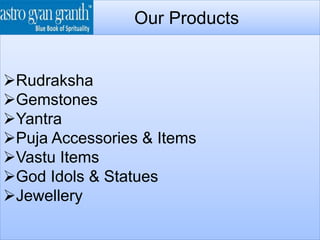 Our Products
Rudraksha
Gemstones
Yantra
Puja Accessories & Items
Vastu Items
God Idols & Statues
Jewellery
 