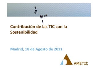Contribución de las TIC con la
Sostenibilidad


Madrid, 18 de Agosto de 2011
 