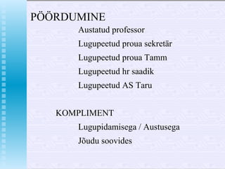 P ÖÖRDUMINE Austatud professor Lugupeetud proua sekretär Lugupeetud proua Tamm Lugupeetud hr saadik Lugupeetud AS Taru KOMPLIMENT Lugupidamisega / Austusega Jõudu soovides 
