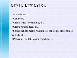 КIRJA  KESKOSA * Meie arvates... * Usume,et... *  Olеmе tääesti veendunud, et... * Olеmе nõus sellega, et... * Seoses sellega реаmе vajalikuks / oluliseks / otstarbekaks markida, et... * Pöörame Teie tähelерanu asjaolule, et... 