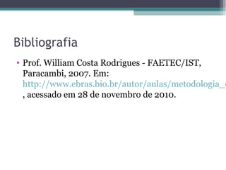 Bibliografia
• Prof. William Costa Rodrigues - FAETEC/IST,
Paracambi, 2007. Em:
http://www.ebras.bio.br/autor/aulas/metodologia_c
, acessado em 28 de novembro de 2010.
 