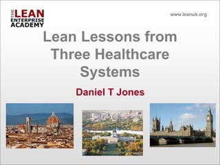 Lean Lessons from
Three Healthcare
Systems
Daniel T Jones
 