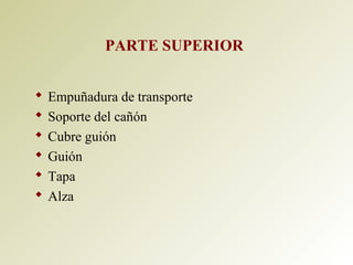 PARTE SUPERIOR
 Empuñadura de transporte
 Soporte del cañón
 Cubre guión
 Guión
 Tapa
 Alza
 
