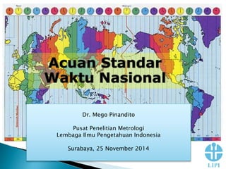 Dr. Mego Pinandito 
Pusat Penelitian Metrologi 
Lembaga Ilmu Pengetahuan Indonesia 
Surabaya, 25 November 2014 
 