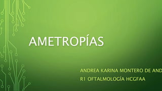 AMETROPÍAS
ANDREA KARINA MONTERO DE AND
R1 OFTALMOLOGÍA HCGFAA
 