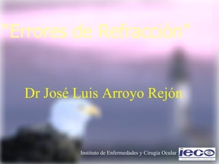 “ Errores de Refracción” Dr José Luis Arroyo Rejón 
