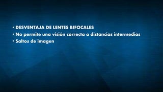 • DESVENTAJA DE LENTES BIFOCALES
• No permite una visión correcta a distancias intermedias
• Saltos de imagen
 