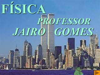 FÍSICA
PROFESSOR
JAIRO GOMES
 