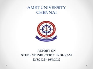 AMET UNIVERSITY
CHENNAI
REPORT ON
STUDENT INDUCTION PROGRAM
22/8/2022 - 10/9/2022
 