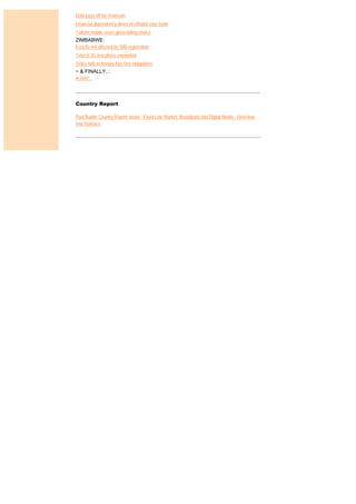 Data pays off for Vodacom
Financial dependency driver of eWallat says bank
Telkom mobile users given billing choice
ZIMBABWE:
EcoLife not affected by SIM registration
Telecel 3G test phase expanded
Zellco fails to honour Net.One obligations
~ & FINALLY..:
In brief...



Country Report

Paul Budde Country Report: Israel - Fixed-Line Market, Broadband and Digital Media - Overview
and Statistics
 