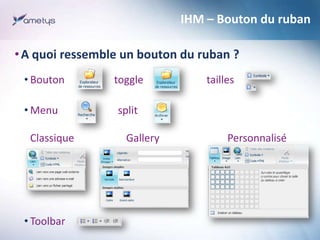 IHM – Bouton du ruban
• A quoi ressemble un bouton du ruban ?
• Bouton

toggle

• Menu

split

Classique

• Toolbar

Galle...