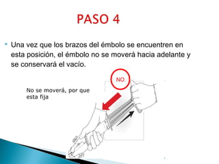 

Una vez que los brazos del émbolo se encuentren en
esta posición, el émbolo no se moverá hacia adelante y
se conservará el vacío.
NO
No se moverá, por que
esta fija

 