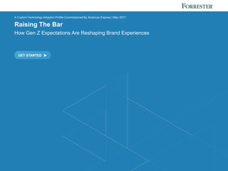 FORRESTER.COM
GET STARTED
A Custom Technology Adoption Profile Commissioned By American Express | May 2017
Raising The Bar
How Gen Z Expectations Are Reshaping Brand Experiences
 