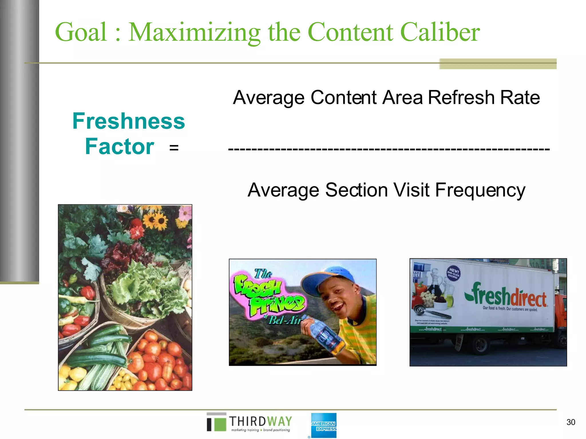   Average Content Area Refresh Rate Freshness   Factor   =  -------------------------------------------------------   Average Section Visit Frequency   Goal : Maximizing the Content Caliber 