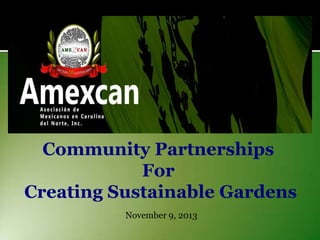 Community Partnerships
For
Creating Sustainable Gardens
November 9, 2013

 