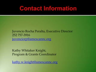 Juvencio Rocha Peralta, Executive Director
252 757-3916
juvenciorp@amexcannc.org
Kathy Whitaker Knight,
Program & Grants Coordinator
kathy.w.knight@amexcannc.org

 