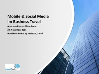 Mobile & Social Media
im Business Travel
American Express Client Event
22. November 2011
Hotel Four Points by Sheraton, Zürich
 