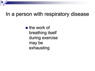 In a person with respiratory disease
 the work of
breathing itself
during exercise
may be
exhausting
 