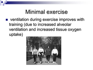 Minimal exercise
 ventilation during exercise improves with
training (due to increased alveolar
ventilation and increased tissue oxygen
uptake)
 