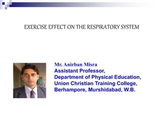 EXERCISE EFFECT ON THE RESPIRATORY SYSTEM
Mr. Anirban Misra
Assistant Professor,
Department of Physical Education,
Union Christian Training College,
Berhampore, Murshidabad, W.B.
 