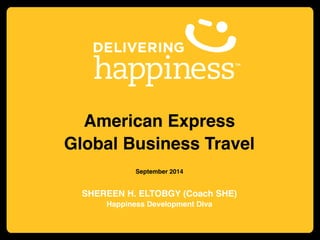 American Express ! 
Global Business Travel! 
! 
September 2014! 
! 
SHEREEN H. ELTOBGY (Coach SHE)! 
Happiness Development Diva! 
 