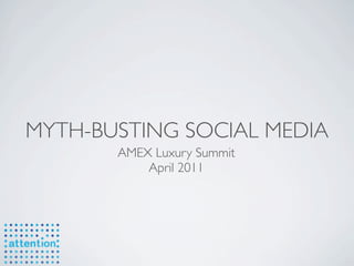 MYTH-BUSTING SOCIAL MEDIA
       AMEX Luxury Summit
           April 2011
 
