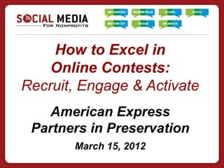 How to Excel in
    Online Contests:
Recruit, Engage & Activate
   American Express
 Partners in Preservation
       March 15, 2012
 