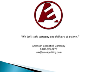 American Expediting Company 1-800-525-3278 [email_address] “ We built this company one delivery at a time.” 