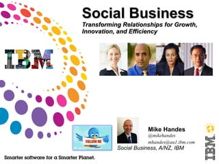 Social Business
Transforming Relationships for Growth,
Innovation, and Efficiency




                       Mike Handes
                       @mikehandes
                       mhandes@au1.ibm.com
           Social Business, A/NZ, IBM
 