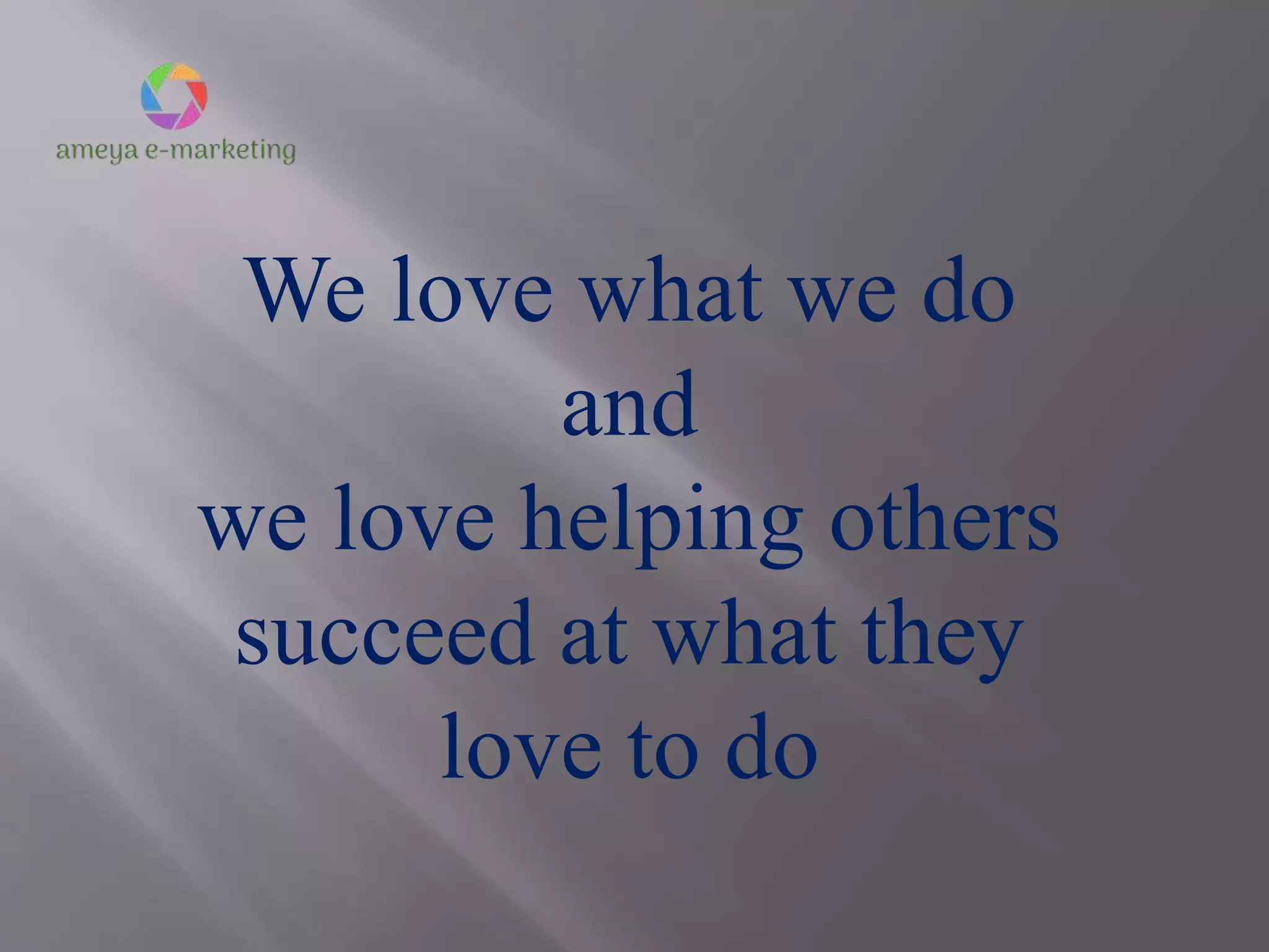 We love what we do
and
we love helping others
succeed at what they
love to do